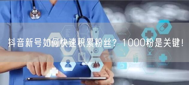 抖音新号如何快速积累粉丝？1000粉是关键！