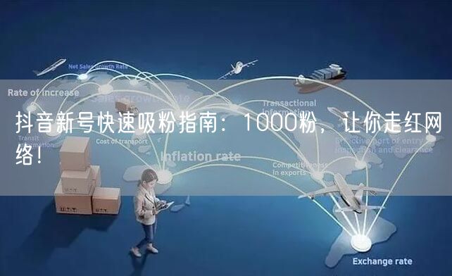 抖音新号快速吸粉指南：1000粉，让你走红网络！