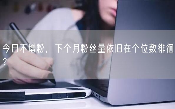 今日不增粉，下个月粉丝量依旧在个位数徘徊？