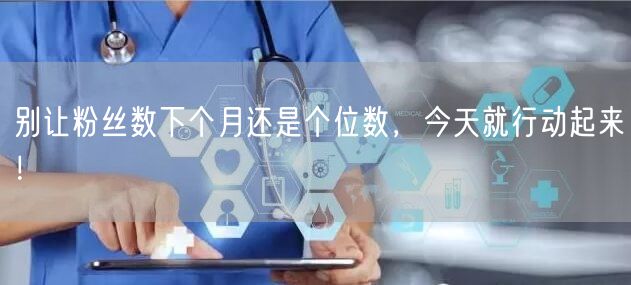 别让粉丝数下个月还是个位数，今天就行动起来！
