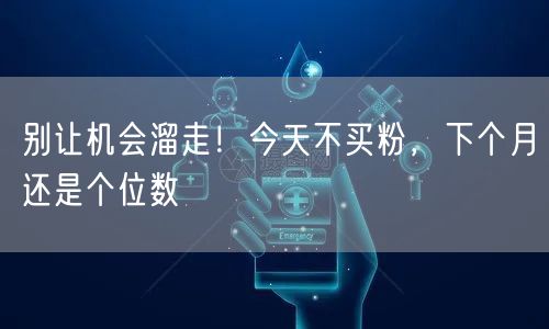 别让机会溜走！今天不买粉，下个月还是个位数