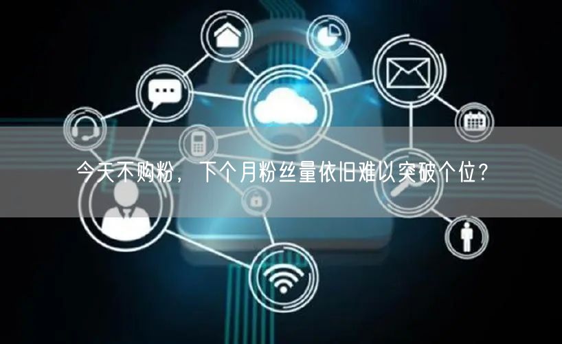 今天不购粉，下个月粉丝量依旧难以突破个位？