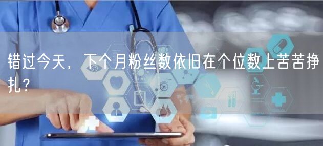 错过今天，下个月粉丝数依旧在个位数上苦苦挣扎？