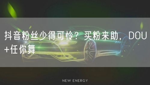 抖音粉丝少得可怜？买粉来助，DOU+任你舞