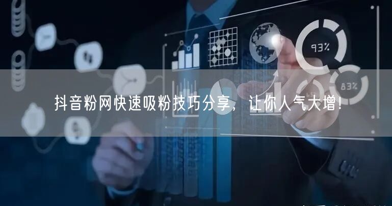 抖音粉网快速吸粉技巧分享，让你人气大增！