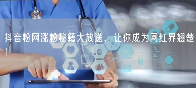 抖音粉网涨粉秘籍大放送，让你成为网红界翘楚！