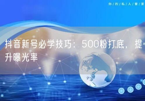 抖音新号必学技巧：500粉打底，提升曝光率