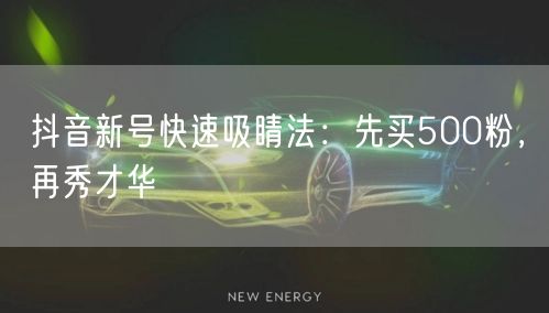 抖音新号快速吸睛法：先买500粉，再秀才华
