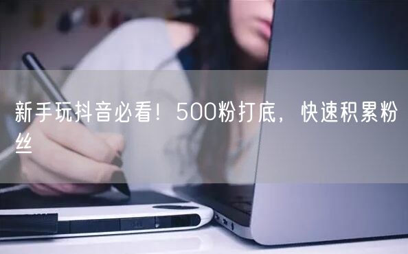 新手玩抖音必看！500粉打底，快速积累粉丝