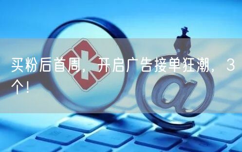 买粉后首周，开启广告接单狂潮，3个！