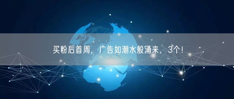 买粉后首周，广告如潮水般涌来，3个！
