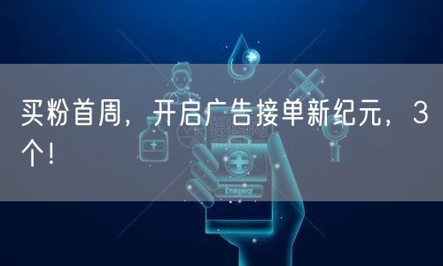 买粉首周，开启广告接单新纪元，3个！