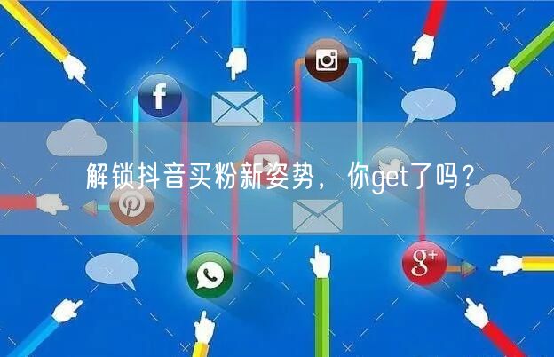 解锁抖音买粉新姿势，你get了吗？