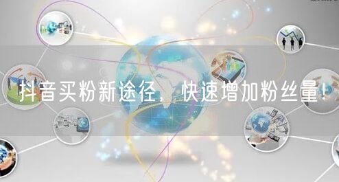 抖音买粉新途径，快速增加粉丝量！