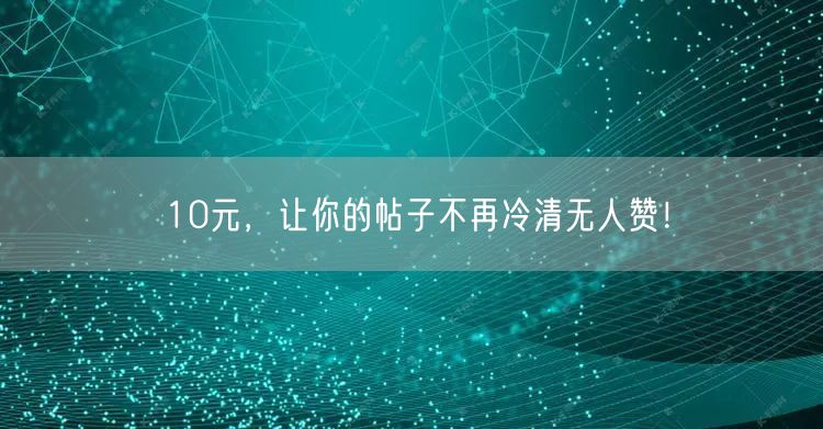 10元，让你的帖子不再冷清无人赞！