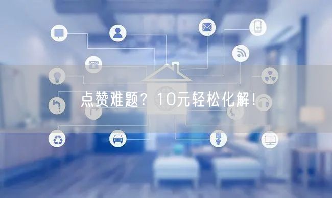 点赞难题？10元轻松化解！
