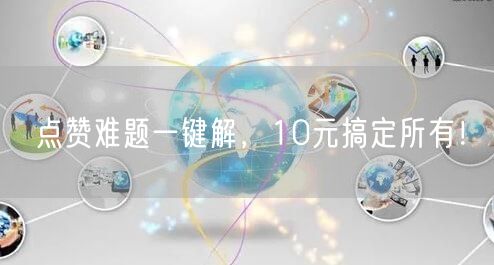 点赞难题一键解，10元搞定所有！
