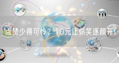 点赞少得可怜？10元让你笑逐颜开！