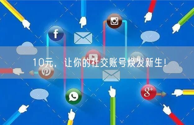 10元，让你的社交账号焕发新生！