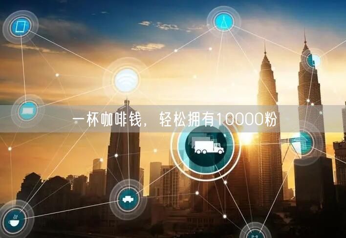 一杯咖啡钱,轻松拥有10000粉