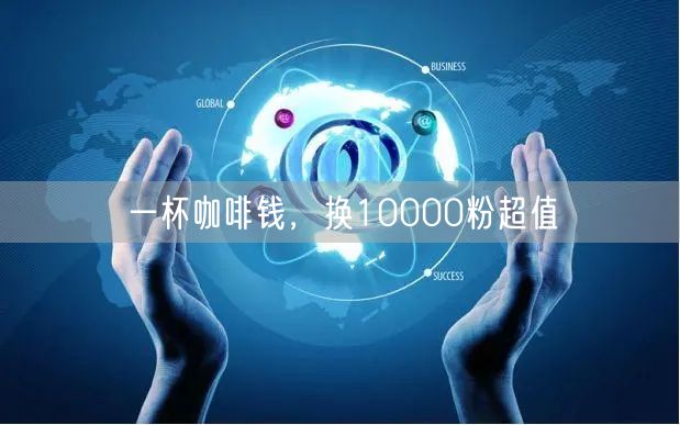 一杯咖啡钱，换10000粉超值