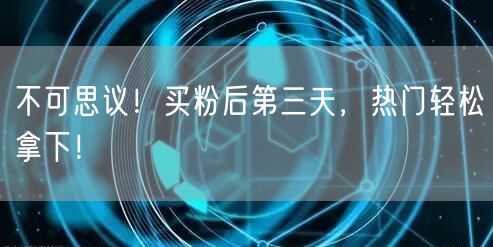 不可思议！买粉后第三天，热门轻松拿下！