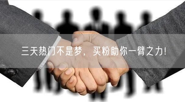 三天热门不是梦，买粉助你一臂之力！