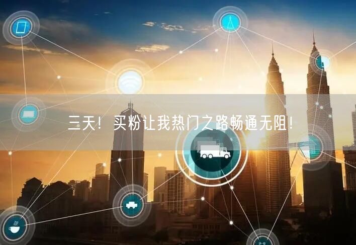 三天！买粉让我热门之路畅通无阻！