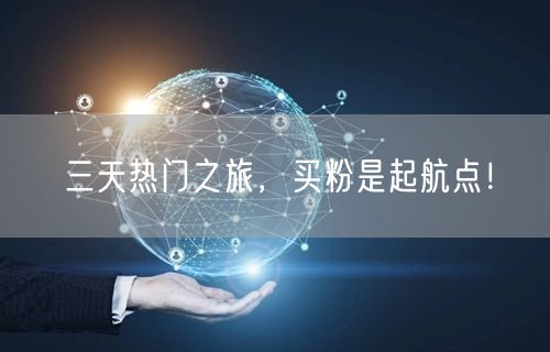 三天热门之旅，买粉是起航点！