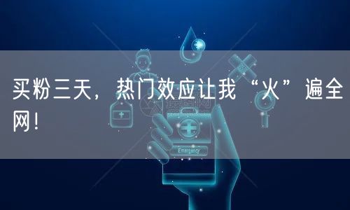 买粉三天，热门效应让我“火”遍全网！