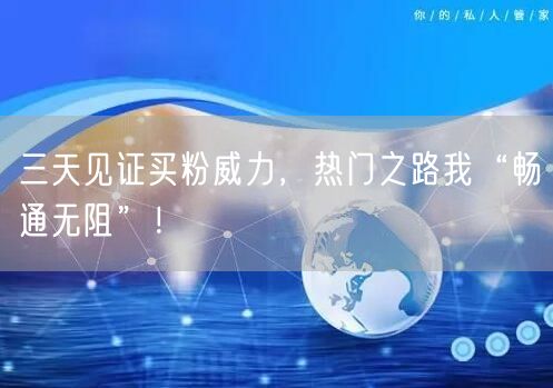 三天见证买粉威力，热门之路我“畅通无阻”！