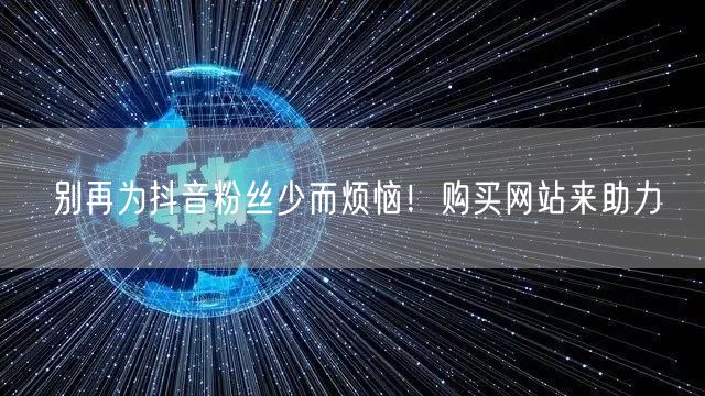 别再为抖音粉丝少而烦恼！购买网站来助力