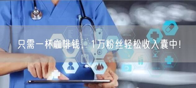 只需一杯咖啡钱，1万粉丝轻松收入囊中！