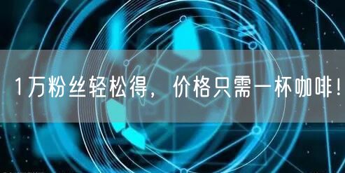 1万粉丝轻松得，价格只需一杯咖啡！
