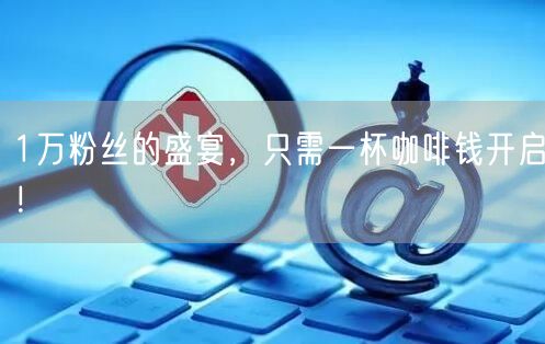 1万粉丝的盛宴，只需一杯咖啡钱开启！