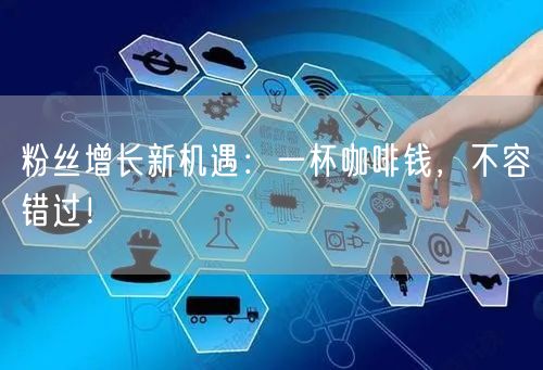 粉丝增长新机遇：一杯咖啡钱，不容错过！