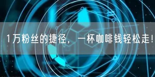 1万粉丝的捷径，一杯咖啡钱轻松走！