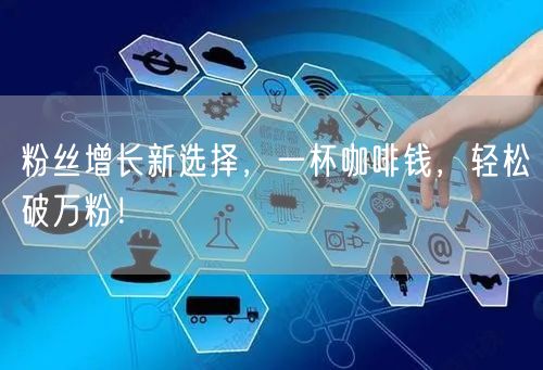粉丝增长新选择，一杯咖啡钱，轻松破万粉！